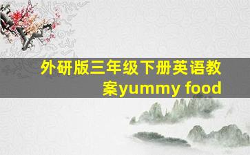 外研版三年级下册英语教案yummy food